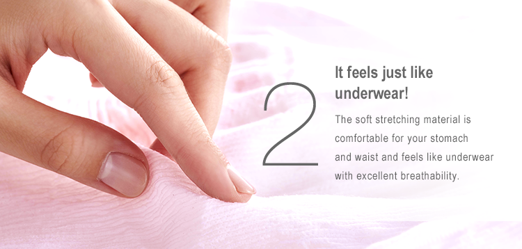 2 It feels just like underwear! The soft stretching material is comfortable for your stomach and waist and feels like underwear with excellent breathability.