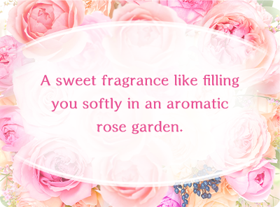 A sweet fragrance like filling you softly in an aromatic rose garden.