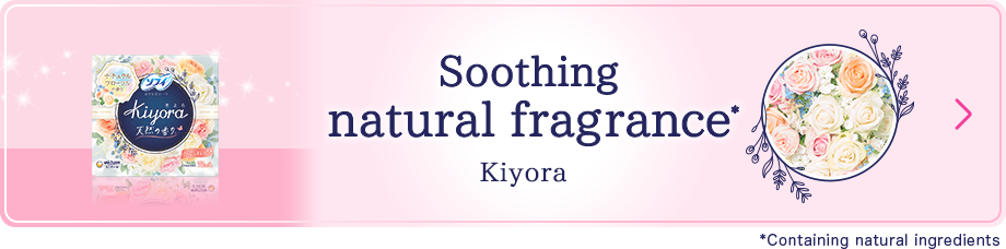 Soothing natural fragrance* Kiyora *Containing natural ingredients.