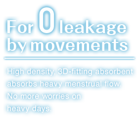 For zero leakage by movements. High density,3D-fitting absorbent absorbs heavy menstrual flow.No more worries on heavy days.。