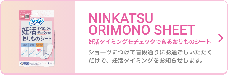 NINKATSU ORIMONO SHEET 妊活タイミングをチェックできるおりものシート ショーツにつけて普段通りにお過ごしいただくだけで、妊活タイミングをお知らせします。