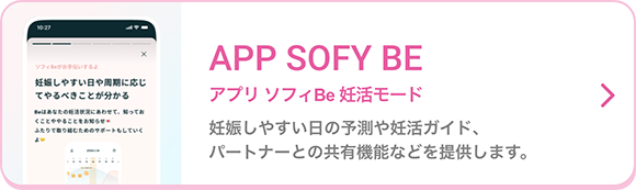 APP SOFY BE アプリ ソフィBe 妊活モード 妊娠しやすい日の予測や妊活ガイド、パートナーとの共有機能などを提供します。