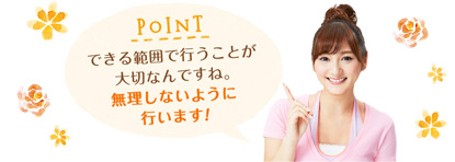 POINT できる範囲で行うことが大切なんですね。無理しないように行います！