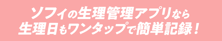 ソフィの生理管理アプリなら生理日もワンタップで簡単記録！