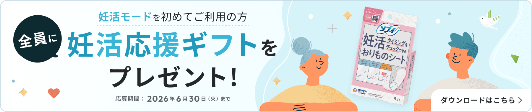 妊活モードを初めてご利用の方 全員に妊活応援ギフトをプレゼント！ 応募期間：2026年6月30日（火）まで ダウンロードはこちら