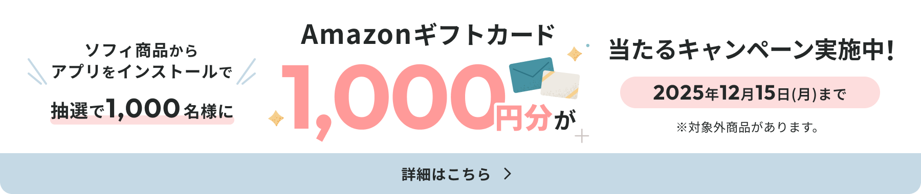 ソフィ商品からアプリをインストールで抽選で1,000名様にAmazonギフトカード1,000円分が当たるキャンペーン実施中! 2025年12月15日(月)まで ※対象外商品があります。 詳細はこちら