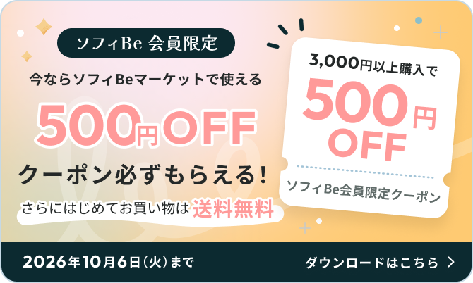 ソフィBe会員限定 今ならソフィBeマーケットで使える500円OFFクーポンが必ずもらえる！期間：2026年10月6日（火）まで 3,000円以上購入で500円OFFソフィBe会員限定クーポン はじめてのお買い物は送料無料 ダウンロードはこちら