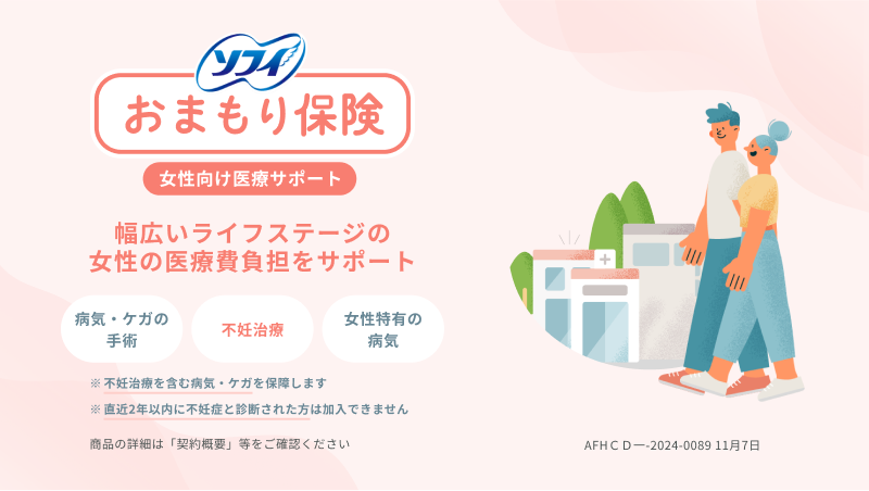 ソフィ おまもり保険 女性向け医療サポート 幅広いライフステージの女性の医療費負担をサポート 病気・ケガの手術 不妊治療 女性特有の病気 ※不妊治療を含む病気・ケガを保障します ※直近2年以内に不妊症と診断された方は加入できません 商品の詳細は「契約概要」等をご確認ください AFHＣＤ一-2024-0089 11月7日