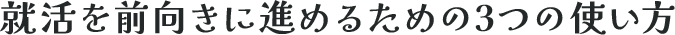 就活を前向きに進めるための3つの使い方