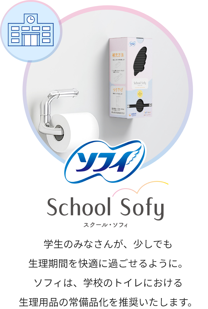 ソフィ School Sofy スクール・ソフィ 学生のみなさんが、少しでも生理期間を快適に過ごせるように。ソフィは、学校のトイレにおける生理用品の常備品化を推奨いたします。