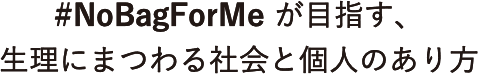 #NoBagForMe が目指す、 生理にまつわる社会と個人のあり方