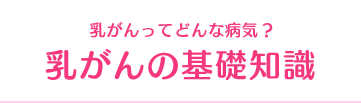 乳がんってどんな病気？ 乳がんの基礎知識