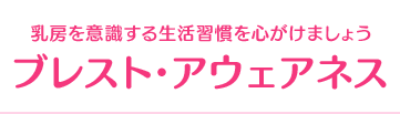 乳房を意識する生活習慣を心がけましょう ブレスト・アウェアネス