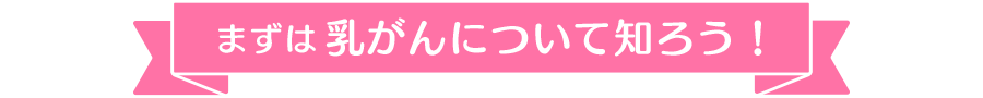 まずは乳がんについて知ろう！