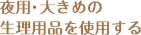 夜用・大きめの生理用品を使用する