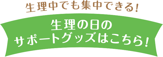 生理中でも集中できる!　生理の日のサポートグッズはこちら!