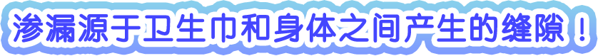 渗漏源于卫生巾和身体之间产生的缝隙！