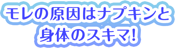 モレの原因はナプキンと身体のスキマ！