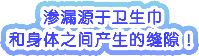 渗漏源于卫生巾和身体之间产生的缝隙！