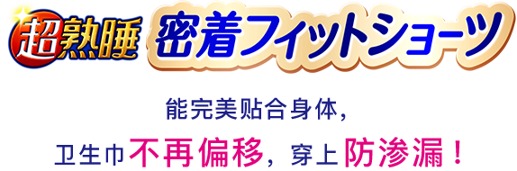 超熟睡 紧密贴合裤型能完美贴合身体，卫生巾不再偏移，穿上防渗漏！