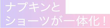 ナプキンとショーツが一体化！