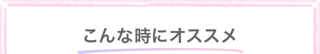 こんな時にオススメ