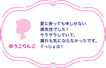 ゆうこりんこ 夏に使っても申し分ない通気性でした！サラサラしていて、漏れも気にならなかったです。ぐっじょぶ！