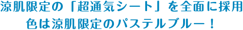 涼肌限定の「超通気シート」を全面に採用 色は涼肌限定のパステルブルー！