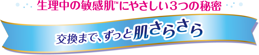 生理中の敏感肌™にやさしい3つの秘密 交換まで、ずっと肌さらさら