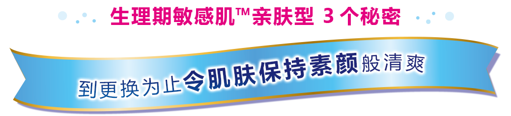 苏菲温柔肌成为呵护肌肤卫生巾品牌中最受消费者喜爱的品牌※ 生理期敏感肌™亲肤型 3个秘密
