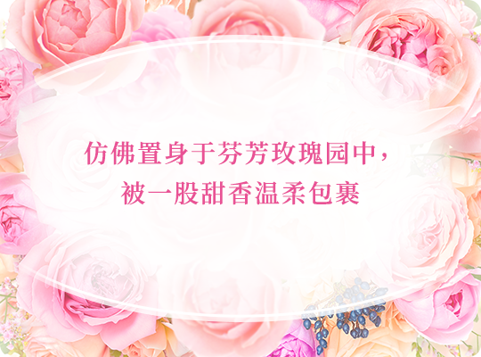 仿佛置身于芬芳玫瑰园中，被一股甜香温柔包裹