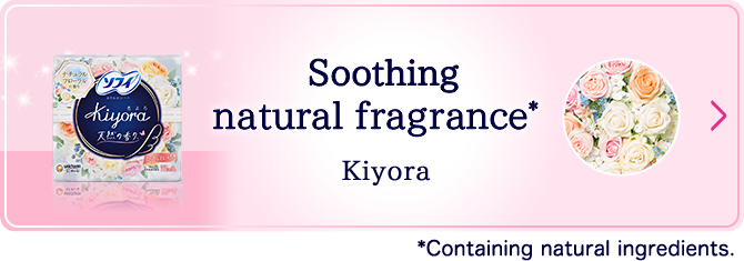 Soothing natural fragrance* Kiyora *Containing natural ingredients.