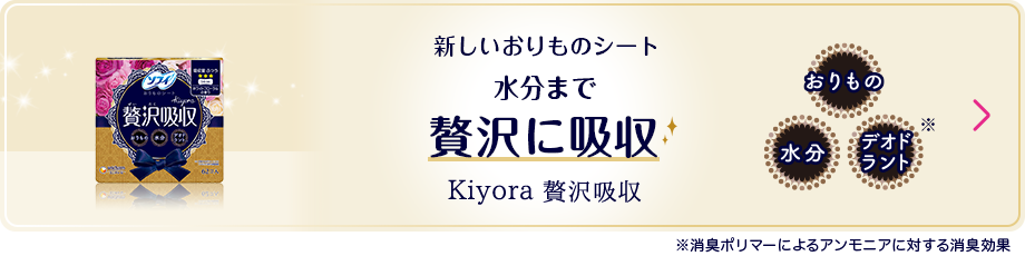 新しいおりものシート 水分まで贅沢に吸収 Kiyora 贅沢吸収 ※消臭するポリマーによるアンモニアに対する消臭効果