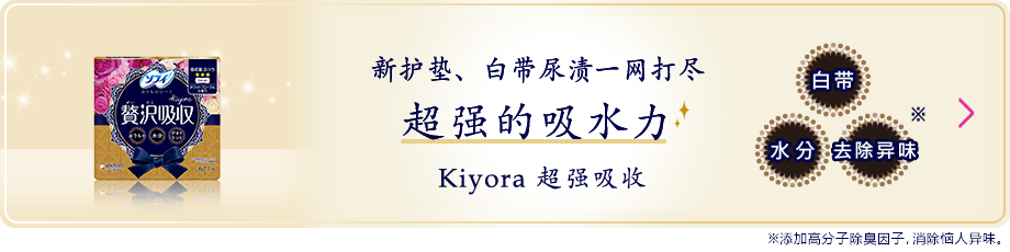 新护垫、白带尿渍一网打尽 超强的吸水力 Kiyora 超强吸收 ※添加高分子除臭因子，消除恼人异味。