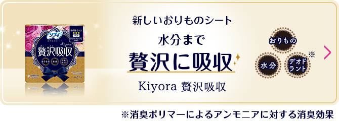 新しいおりものシート 水分まで贅沢に吸収 Kiyora 贅沢吸収 ※消臭するポリマーによるアンモニアに対する消臭効果