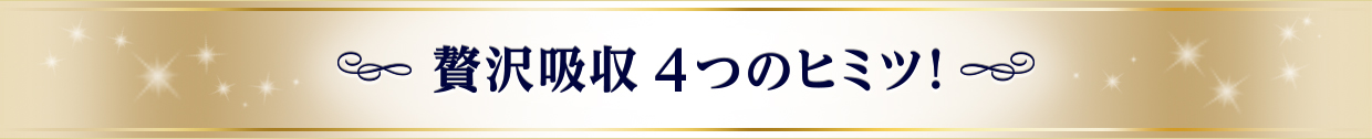 贅沢吸収 3つのヒミツ！