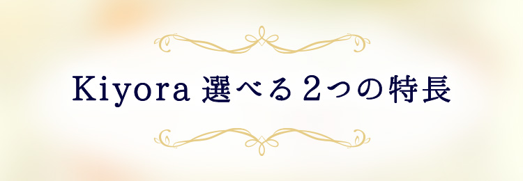 Kiyora 選べる2つの特長