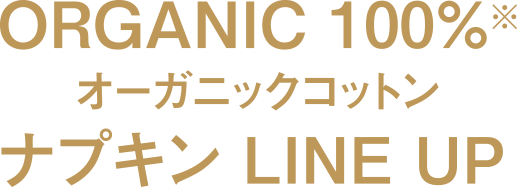 ORGANIC 100%※ オーガニックコットン ナプキン LINE UP