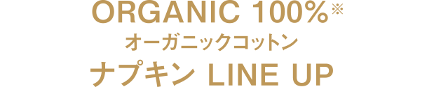 ORGANIC 100%※ オーガニックコットン ナプキン LINE UP