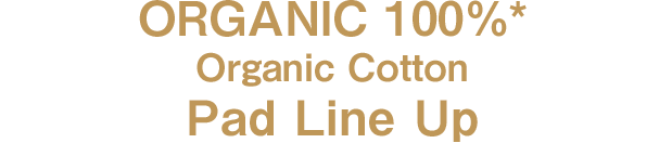 ORGANIC 100%* Organic Cotton Pad Line Up