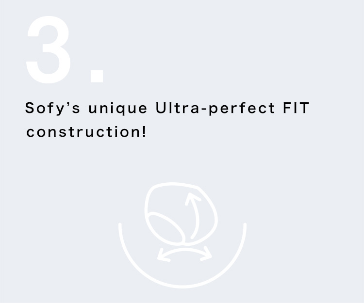 Sofy’s unique Ultra-perfect FIT construction!