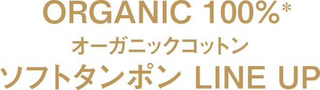 ORGANIC 100%※ オーガニックコットン ソフトタンポン LINE UP