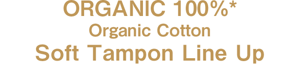ORGANIC 100%* Organic Cotton Soft Tampon Line Up