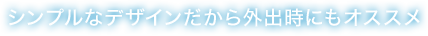 シンプルなデザインだから外出時にもオススメ