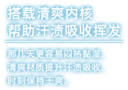 搭载清爽内核帮助汗渍吸收挥发。那几天更容易闷热黏湿，清爽材质提升汗渍吸收，时刻保持干爽。