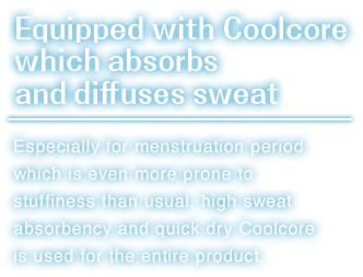 Especially for menstruation period which is even more prone to stuffiness than usual,high sweat absorbency and quick dry Coolcore is used for the entire product.