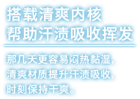 搭载清爽内核帮助汗渍吸收挥发。那几天更容易闷热黏湿，清爽材质提升汗渍吸收，时刻保持干爽。