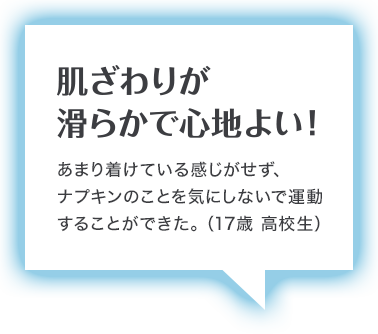 肌ざわりが 滑らかで心地よい！