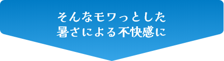 そんなモワっとした暑さによる不快感に